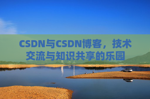 CSDN与CSDN博客，技术交流与知识共享的乐园